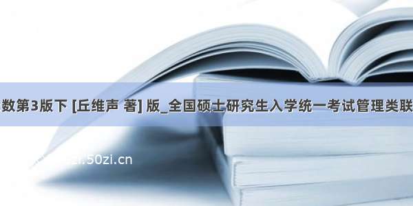 高等代数第3版下 [丘维声 著] 版_全国硕士研究生入学统一考试管理类联考综合