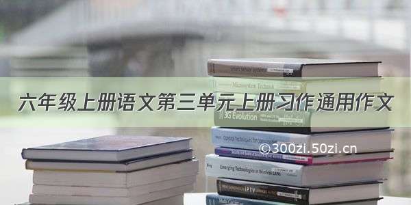 六年级上册语文第三单元上册习作通用作文