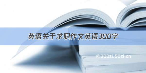 英语关于求职作文英语300字