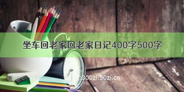 坐车回老家回老家日记400字500字