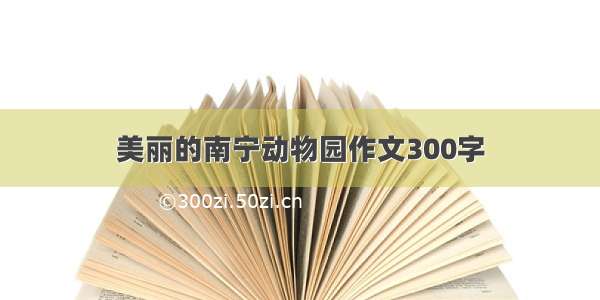 美丽的南宁动物园作文300字