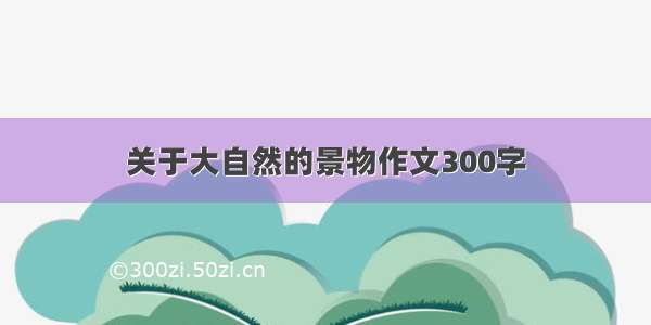 关于大自然的景物作文300字