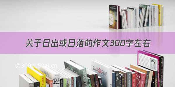 关于日出或日落的作文300字左右