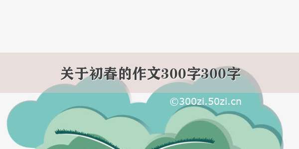 关于初春的作文300字300字