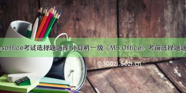 计算机一级msoffice考试选择题题库 计算机一级《MS Office》考前选择题题库与答案...