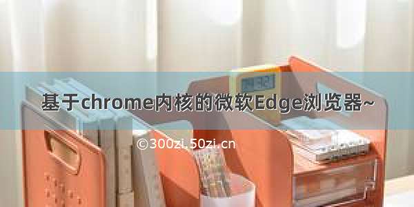 基于chrome内核的微软Edge浏览器~