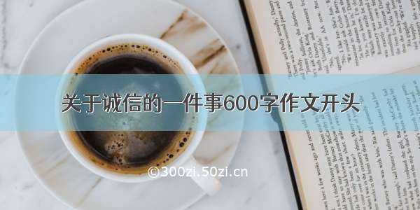 关于诚信的一件事600字作文开头