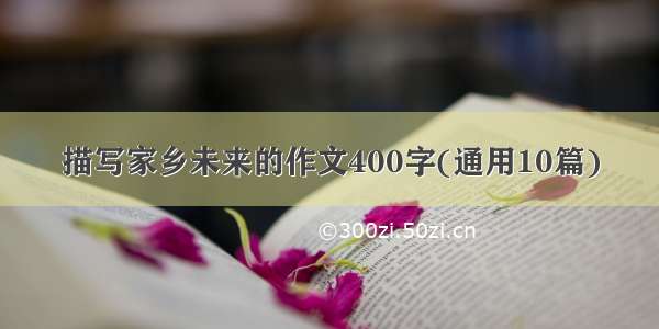 描写家乡未来的作文400字(通用10篇)