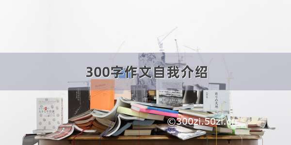 300字作文自我介绍