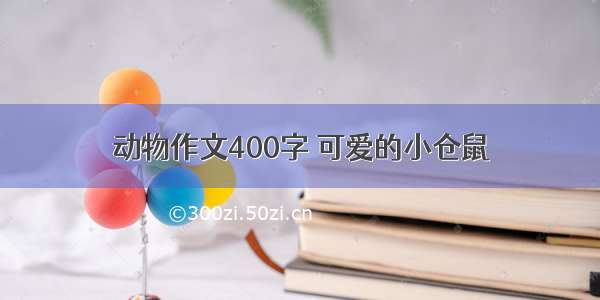 动物作文400字 可爱的小仓鼠