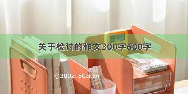 关于检讨的作文300字600字