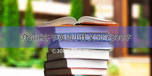 介绍端午节英语小作文50字800字