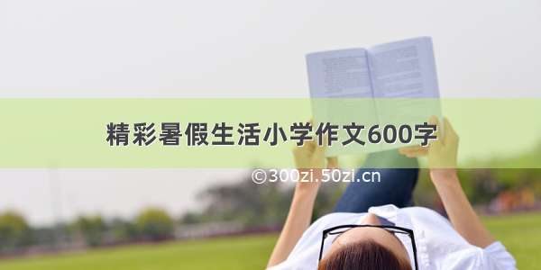 精彩暑假生活小学作文600字