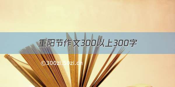 重阳节作文300以上300字