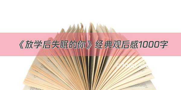 《放学后失眠的你》经典观后感1000字