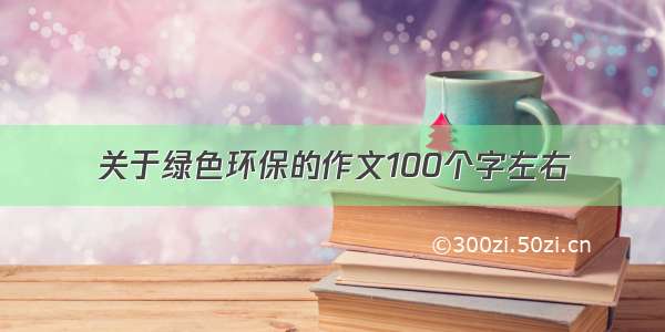 关于绿色环保的作文100个字左右