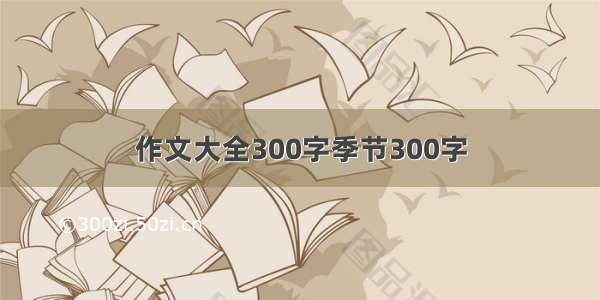 作文大全300字季节300字