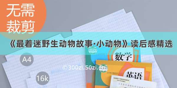 《最着迷野生动物故事·小动物》读后感精选