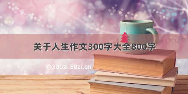 关于人生作文300字大全800字