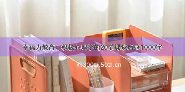 幸福力教育：积极心理学的20节课读后感1000字