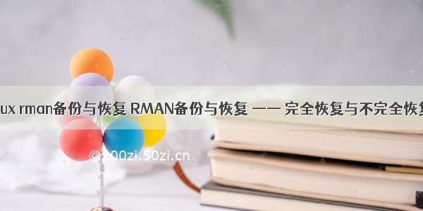 linux rman备份与恢复 RMAN备份与恢复 —— 完全恢复与不完全恢复