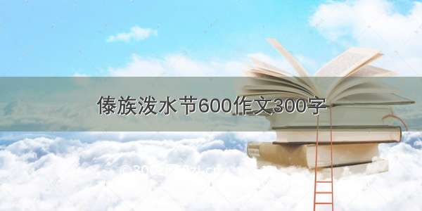 傣族泼水节600作文300字