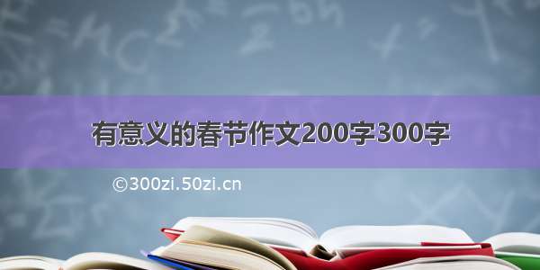 有意义的春节作文200字300字