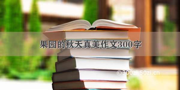 果园的秋天真美作文300字