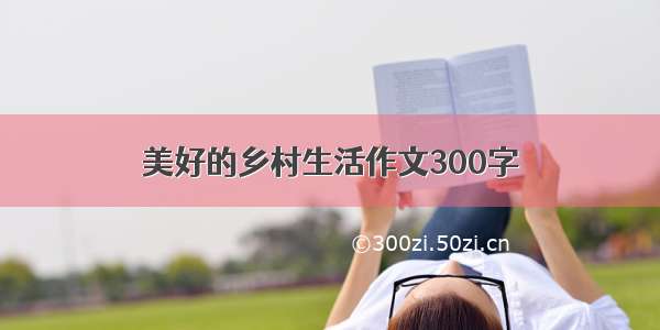 美好的乡村生活作文300字