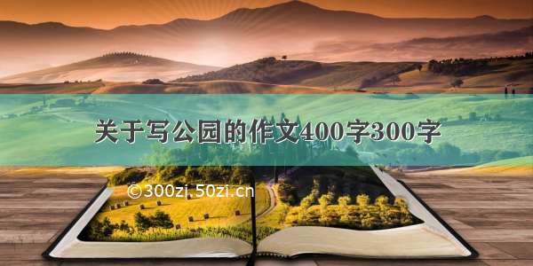 关于写公园的作文400字300字