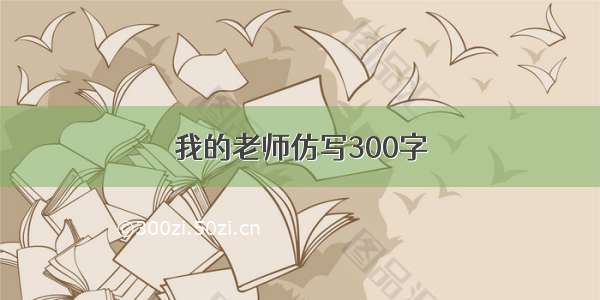 我的老师仿写300字