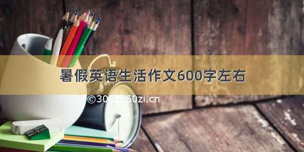 暑假英语生活作文600字左右