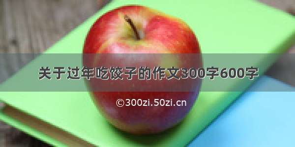 关于过年吃饺子的作文300字600字