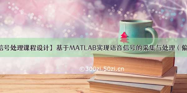 【数字信号处理课程设计】基于MATLAB实现语音信号的采集与处理（偏重滤波）