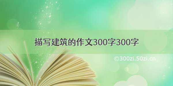 描写建筑的作文300字300字