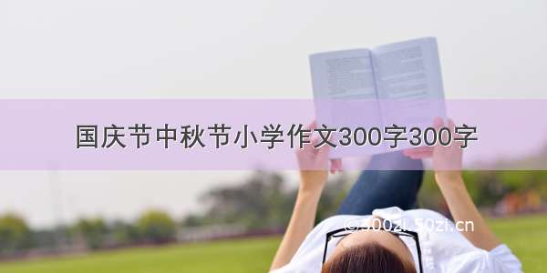 国庆节中秋节小学作文300字300字