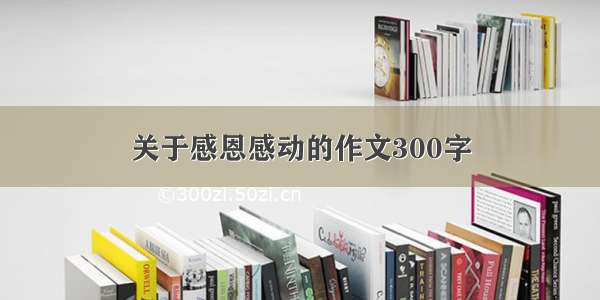 关于感恩感动的作文300字