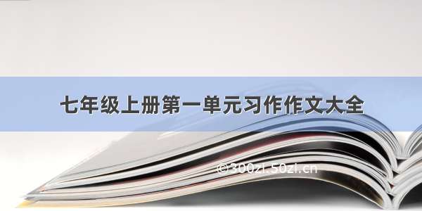 七年级上册第一单元习作作文大全