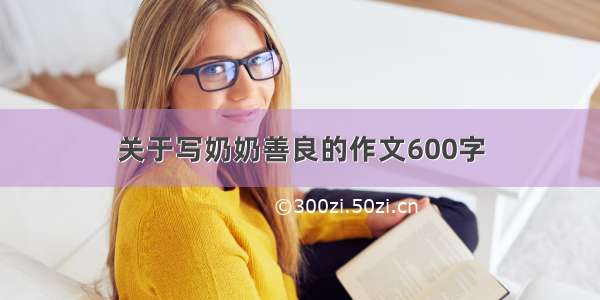 关于写奶奶善良的作文600字