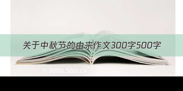 关于中秋节的由来作文300字500字