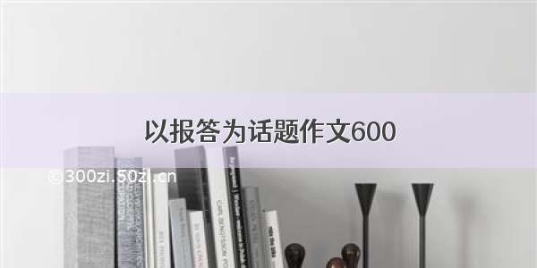 以报答为话题作文600