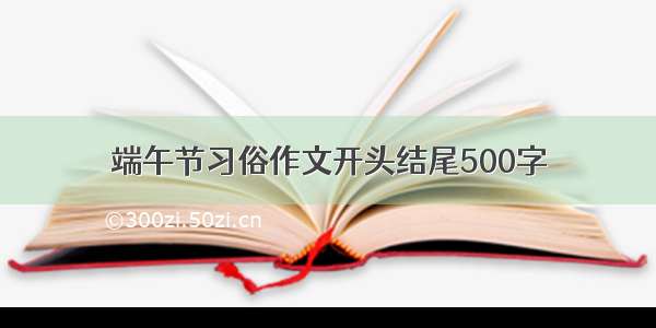 端午节习俗作文开头结尾500字