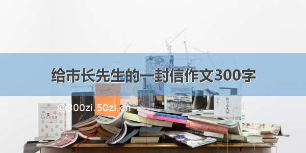 给市长先生的一封信作文300字