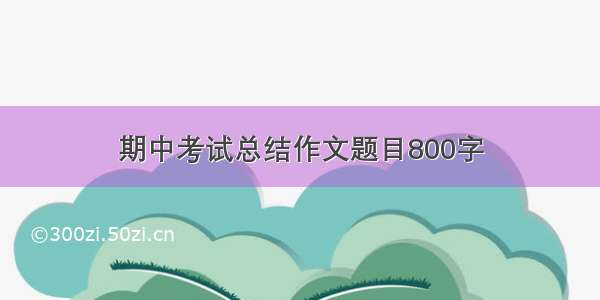 期中考试总结作文题目800字