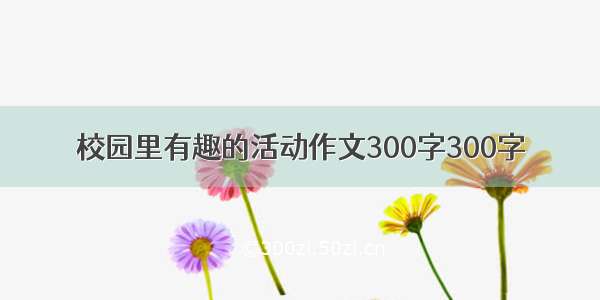 校园里有趣的活动作文300字300字