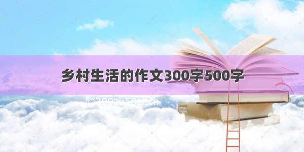 乡村生活的作文300字500字