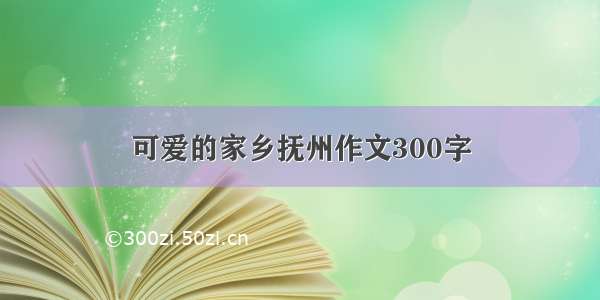 可爱的家乡抚州作文300字