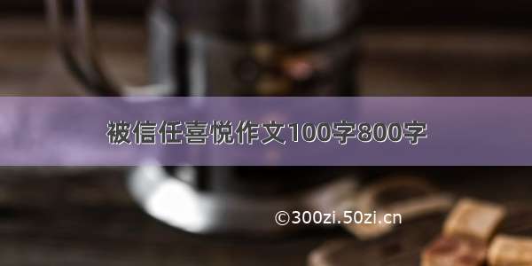 被信任喜悦作文100字800字