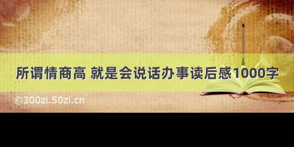 所谓情商高 就是会说话办事读后感1000字