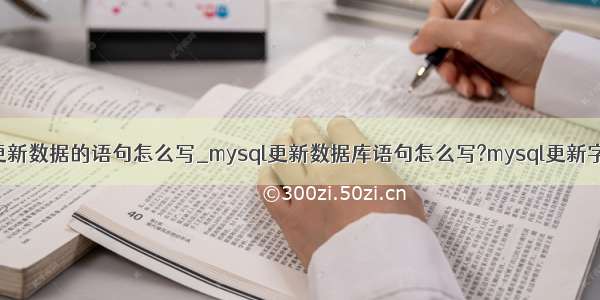 mysql更新数据的语句怎么写_mysql更新数据库语句怎么写?mysql更新字段语句